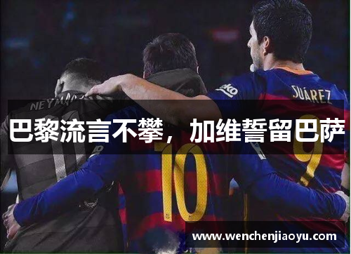 巴黎流言不攀，加维誓留巴萨