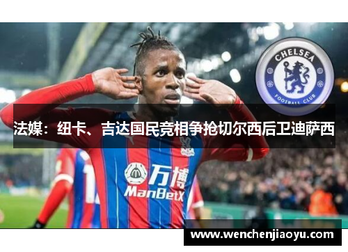 法媒：纽卡、吉达国民竞相争抢切尔西后卫迪萨西